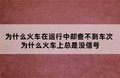 为什么火车在运行中却查不到车次 为什么火车上总是没信号